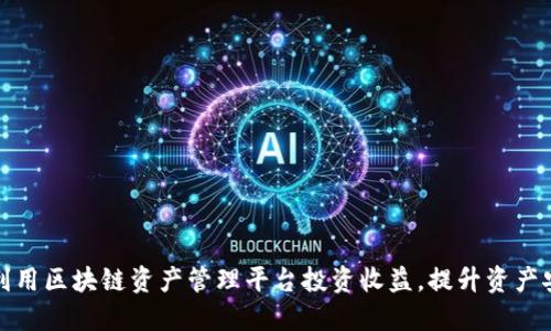 如何利用区块链资产管理平台投资收益，提升资产安全性