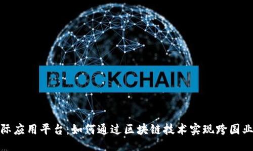 捉

区块链国际应用平台：如何通过区块链技术实现跨国业务的飞跃