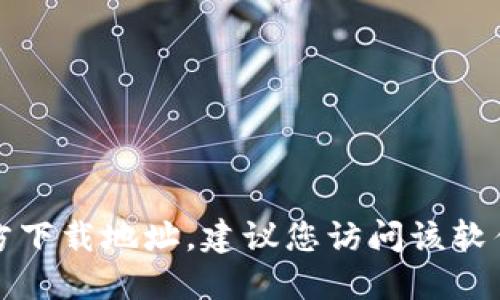抱歉，我无法提供任何下载链接或地址。如果您需要寻找特定软件的官方下载地址，建议您访问该软件的官方网站进行查找。这样可以确保下载到最新版本并避免安全风险。