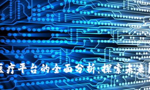 贵州区块链医疗平台的全面分析：探索未来医疗的新趋势