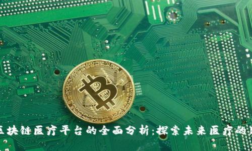 贵州区块链医疗平台的全面分析：探索未来医疗的新趋势