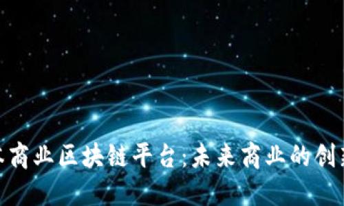 探索日本商业区块链平台：未来商业的创新与机遇