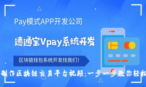如何制作区块链交易平台视频：一步一步教你轻松上手