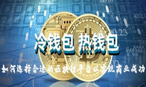 如何选择合适的区块链平台以实现商业成功