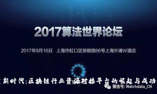 构建新时代：区块链行业资源对接平台的崛起与成功案例
