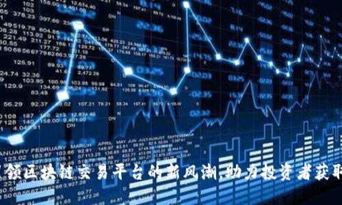 币龙网：引领区块链交易平台的新风潮，助力投资者获取丰厚回报