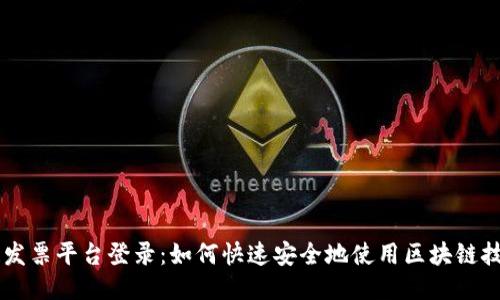 云南区块链发票平台登录：如何快速安全地使用区块链技术管理发票
