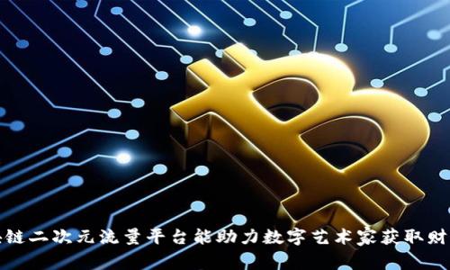 如何区块链二次元流量平台能助力数字艺术家获取财富和曝光