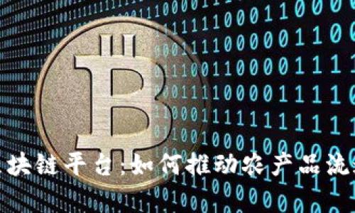 探索贵州农产品区块链平台：如何推动农产品流通与品牌价值提升