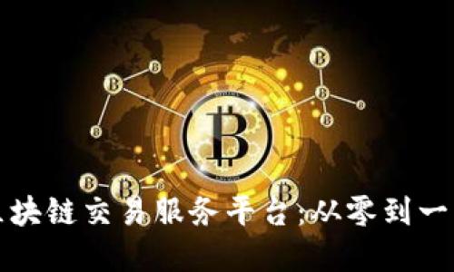 如何搭建区块链交易服务平台：从零到一的完整指南