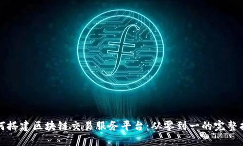 如何搭建区块链交易服务平台：从零到一的完整指南