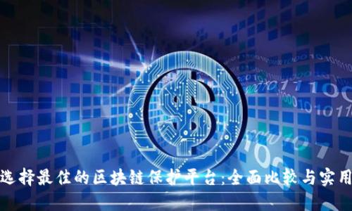 如何选择最佳的区块链保护平台：全面比较与实用建议