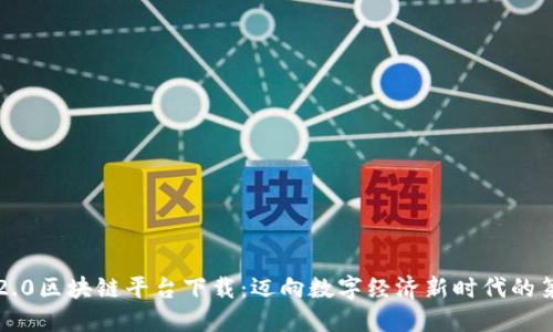 智链2.0区块链平台下载：迈向数字经济新时代的第一步