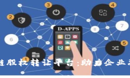 探索广州区块链股权转让平台：助力企业融资与透明交易