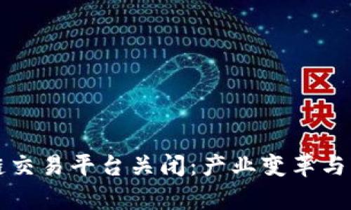 国内区块链交易平台关闭：产业变革与新机遇并存