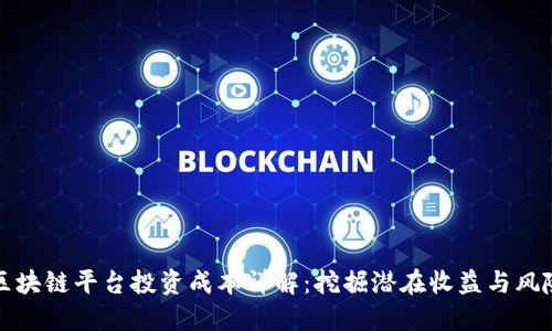 区块链平台投资成本详解：挖掘潜在收益与风险