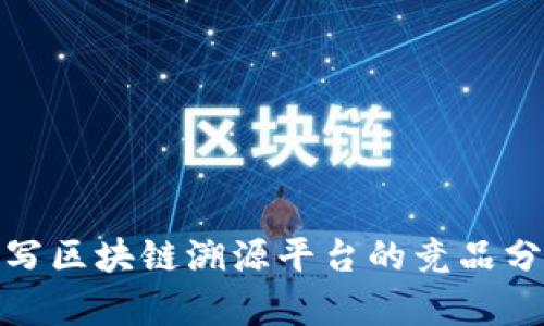 如何撰写区块链溯源平台的竞品分析报告