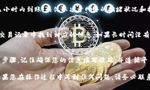 要将USDT从OK交易所提到TPWallet，您可以按照以下步骤进行操作：

步骤一：登录您的OK交易所账户
首先，打开OK交易所的官方网站或应用程序，并使用您的账户信息登录。如果您还没有账户，请先注册并完成身份验证。

步骤二：查找您的USDT钱包
一旦您登录到您的账户，导航到钱包部分。查找您的USDT资产。通常在“资金”或“钱包”菜单中可以找到。点击进入USDT的详情页面。

步骤三：发起提币请求
在USDT钱包页面，您应该会看到一个“提币”或“提现”的选项。点击这个选项，以开始提币的过程。

步骤四：输入TPWallet地址
您需要输入TPWallet的USDT接收地址。为了获取这个地址，请打开您的TPWallet应用，找到USDT的接收选项，复制显示的地址。然后，将其粘贴到OK交易所提币的地址栏中。

步骤五：填写提币金额
输入您希望提取的USDT数量。请注意，某些交易所会有最低提币限制。同时，确保您的提币金额不超出账户余额。

步骤六：确认信息并提交提币请求
在确认所有信息正确无误后，您需要确认提币请求。通常，会要求您进行二次验证，比如输入短信验证码或使用身份验证器生成的验证码。

步骤七：等待交易确认
提交请求后，您需要等待交易网络的确认。通常，资金会在几分钟到几小时内到账，具体取决于网络的拥堵状况和提币手续费。

步骤八：确认TPWallet到账
应该定期检查您的TPWallet，以确认USDT是否到账。通常，您可以在交易记录中找到相应的信息。如果长时间没有到账，建议联系OK交易所的客服查询。

总结
将USDT从OK交易所提至TPWallet是一个简单的过程，只需遵循上述步骤。记住确保您的信息填写准确，并遵循平台的安全提示。通过这种方式，您可以轻松管理和使用您的数字资产。

以上步骤应该可以帮助您将USDT从OK交易所顺利提到TPWallet。如果您在操作过程中遇到任何问题，请务必联系相应平台的客服，寻求帮助和指导。