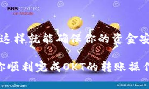 将OKT（OKEx的原生代币）转到TP钱包的过程相对简单。以下是详细的步骤说明，帮助你顺利完成转账。

步骤一：准备工作
在开始之前，请确保你已经在TP钱包中创建了一个账户，且成功完成了钱包的备份。
同时，请确保你的OKT已经存放在可用的交易所中，比如OKEx。你还需要了解相关的转账费用和转账时间。

步骤二：获取TP钱包的OKT接收地址
打开TP钱包应用，登录你的账户。
点击“资产”选项，找到“OKT”代币。点击后，选择“接收”选项。
此时，你会看到一个QR码和一串字符串的地址。这就是你的TP钱包接收地址。确保你复制或记住这个地址，以备后续使用。

步骤三：在OKEx中发起转账
登录你的OKEx账户，找到“资金管理”或“资产管理”部分。
选择“提现”或者“提币”选项，查找OKT代币。
在提现页面，粘贴你在TP钱包中获取的OKT接收地址。
接下来，输入你想要转账的数量，并确认所有的信息无误。
通常，平台会要求你进行身份验证。按照提示完成相关的安全验证步骤。

步骤四：确认转账
提交转账请求后，请耐心等待。转账处理的时间通常取决于网络的拥堵程度和交易所的处理速度。你可以在OKEx的“提现记录”中查看该交易的状态。
一旦交易被确认，OKT代币将会被转入你的TP钱包中。你可以在TP钱包的资产页面查看到账情况。

步骤五：注意事项
在转账过程中，请务必确认所有的信息一致，无误。如果输入错误的地址，可能导致资金的永久丢失。
另外，在提现时，要注意提现额度和手续费。不同的交易所有不同的政策和费用标准。
为确保安全，建议启用双重验证或其他安全措施，保护你的账户不受到威胁。

总结
通过以上步骤，你可以轻松将OKT转移到TP钱包。确保遵循每一步的指示，并仔细核对信息。这样就能确保你的资金安全与顺利到账。如果你在转账过程中遇到任何问题，可以参考相关的客服支持或帮助文档。

无论是进行投资还是日常交易，了解如何安全地转账是非常重要的。希望以上步骤能帮助你顺利完成OKT的转账操作。
