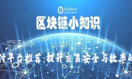 区块链支付平台推荐：提升交易安全与效率的最佳选择