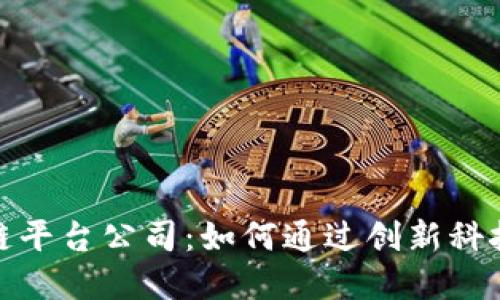 探索河池区块链平台公司：如何通过创新科技驱动商业成功