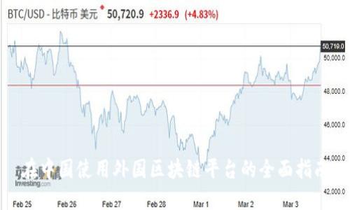 在中国使用外国区块链平台的全面指南