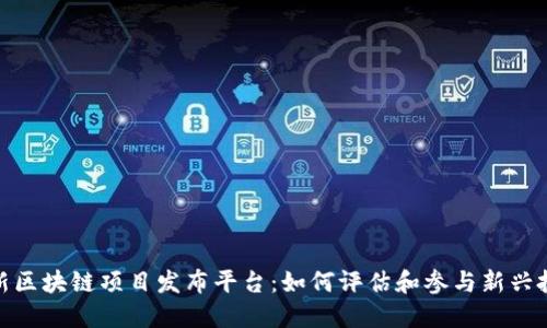 探索最新区块链项目发布平台：如何评估和参与新兴投资机会