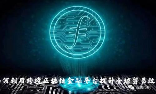 如何利用跨境区块链金融平台提升全球贸易效率