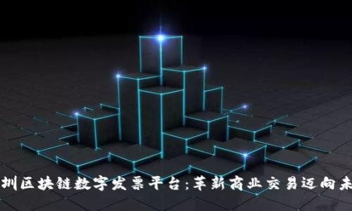 深圳区块链数字发票平台：革新商业交易迈向未来