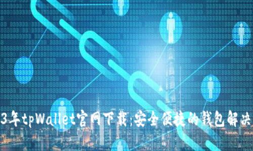 2023年tpWallet官网下载：安全便捷的钱包解决方案