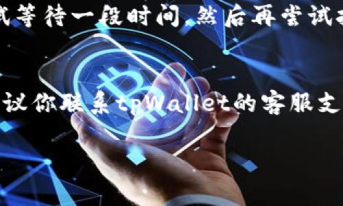 如果你在使用tpWallet时遇到app打不开的问题，可能会有多种原因导致这一情况。接下来，我们将详细探讨可能的原因以及相应的解决方法。

可能原因一：网络连接问题
tpWallet是一款依赖网络连接的应用程序。如果你的设备没有连接到互联网，或者网络信号不稳定，可能会导致应用无法正常打开。你可以尝试以下步骤：
ul
    li检查Wi-Fi或移动数据是否开启。/li
    li尝试在其他应用中打开网页，看网络是否正常。/li
    li如果使用的是Wi-Fi，尝试重启路由器。/li
    li如果使用的是移动数据，确保你的流量没有用完。/li
/ul

可能原因二：应用程序崩溃
应用程序崩溃在某些情况下是常见的问题。这种情况可能是由于应用更新不完整、软件冲突或者系统资源不足等原因造成的。你可以尝试以下方法：
ul
    li长按tpWallet的图标，选择“强制停止”，然后重新打开应用。/li
    li查看应用程序是否有更新，前往应用商店检查tpWallet的版本。/li
    li如果问题仍然存在，考虑卸载应用并重新安装。/li
/ul

可能原因三：设备存储不足
如果你的设备存储空间不足，应用可能会无法正常工作。在这种情况下，建议你检查一下存储空间。可以通过以下方式来释放存储空间：
ul
    li删除一些不常用的应用程序。/li
    li清除应用缓存，前往设置中找到tpWallet，点击“清除缓存”。/li
    li转移照片、视频等大文件到云存储或者外部存储设备中。/li
/ul

可能原因四：兼容性问题
有时候应用程序与设备的操作系统版本不兼容也会造成无法打开的情况。确保你的设备操作系统已经更新到最新版本。如果操作系统太旧，可能会导致应用无法正常运行。

可能原因五：临时故障或维护
有时tpWallet的服务器可能会进行维护，导致用户无法连接到服务。这种情况通常是暂时的。在这种情况下，你可以尝试等待一段时间，然后再尝试打开应用。

最终建议
以上是一些可能导致tpWallet无法打开的常见原因以及应对的方法。如果你尝试了所有这些方法后，问题依然存在，建议你联系tpWallet的客服支持。他们可以提供更专业的帮助，解决你的具体问题。同时，保持你的应用和系统更新，也有助于预防未来的兼容性问题。

希望这些信息能够帮助你解决tpWallet打不开的问题！如有进一步疑问，请随时询问。
