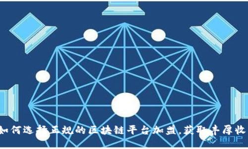  如何选择正规的区块链平台加盟，获取丰厚收益
