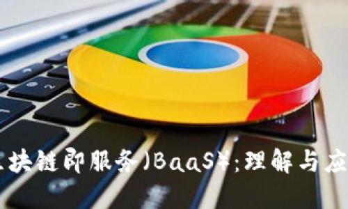 区块链即服务（BaaS）：理解与应用
