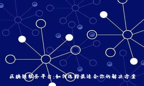 区块链服务平台：如何选择最适合你的解决方案
