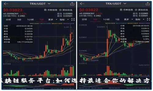 区块链服务平台：如何选择最适合你的解决方案