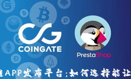 
2023年最佳区块链APP发布平台：如何选择能让您应用成功的服务