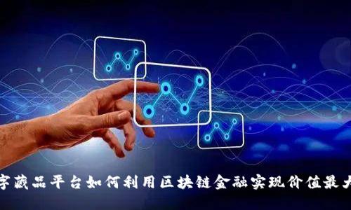 数字藏品平台如何利用区块链金融实现价值最大化