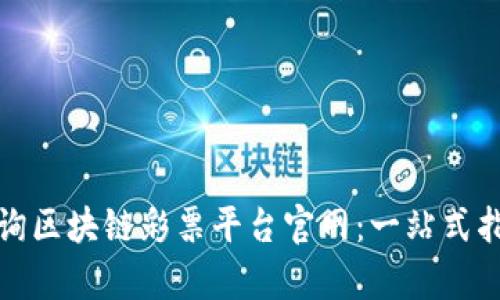 : 如何有效查询区块链彩票平台官网：一站式指南与最佳实践
