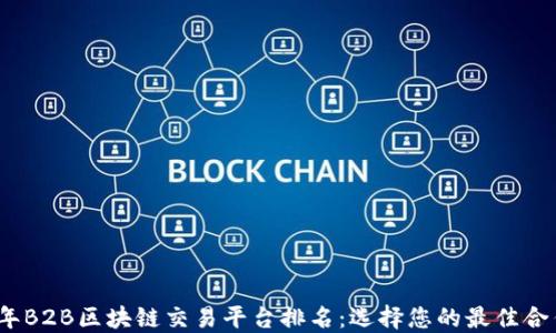 
2023年B2B区块链交易平台排名：选择您的最佳合作伙伴