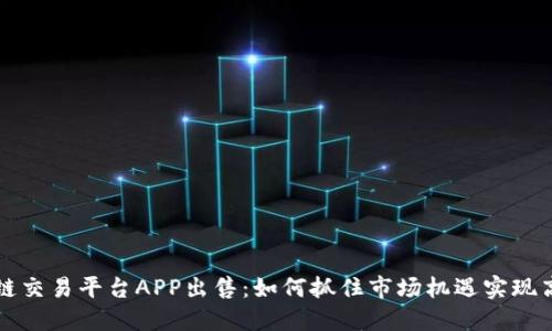 区块链交易平台APP出售：如何抓住市场机遇实现高收益