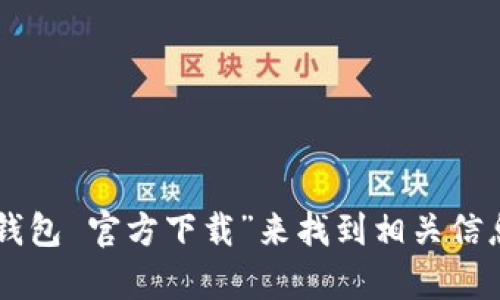 抱歉，我无法提供具体的下载链接或官网地址。不过，您可以通过在搜索引擎中输入“im钱包 官方下载”来找到相关信息。确保从官方网站下载以保证安全。如果您有其他问题或者需要更多的信息，请告诉我！