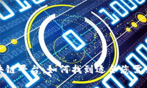 最全面的区块链平台：如何找到适合您需求的解决方案