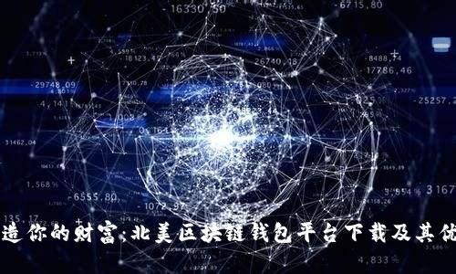 亲手打造你的财富：北美区块链钱包平台下载及其优势解析