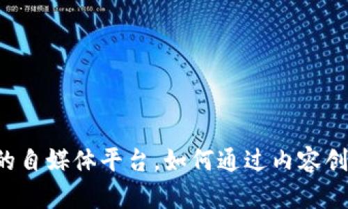 掌握区块链的自媒体平台，如何通过内容创作实现盈利？