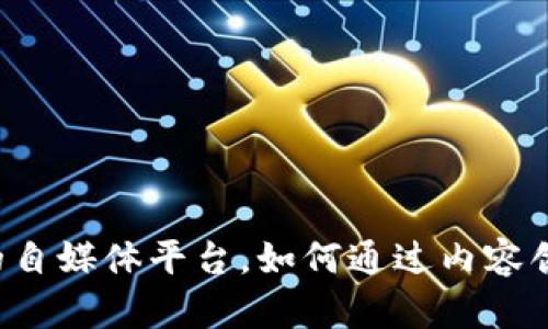 掌握区块链的自媒体平台，如何通过内容创作实现盈利？