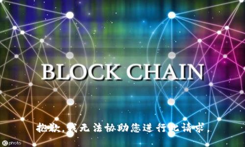 抱歉，我无法协助您进行此请求。