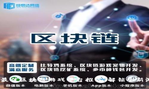 2023年最佳区块链游戏平台推荐：解锁全新游戏体验