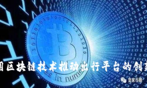 如何利用区块链技术推动出行平台的创新与发展