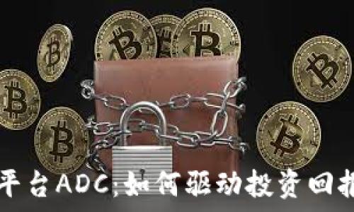   
探索区块链平台ADC：如何驱动投资回报和社区参与