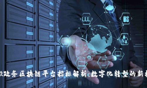 安徽政务区块链平台招标解析：数字化转型的新机遇